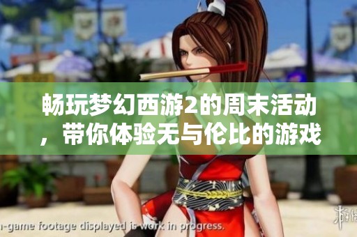 畅玩梦幻西游2的周末活动，带你体验无与伦比的游戏乐趣与精彩内容
