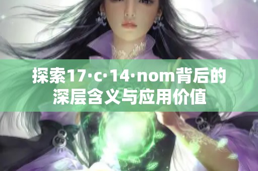 探索17·c·14·nom背后的深层含义与应用价值