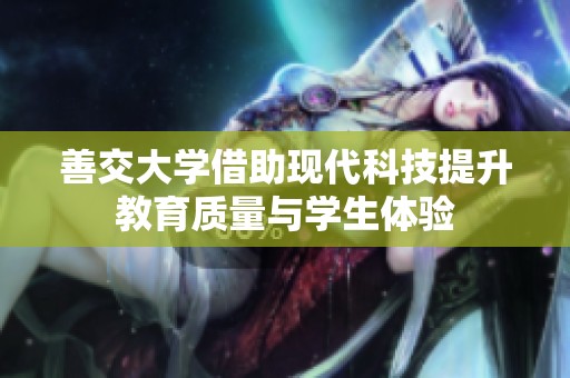 善交大学借助现代科技提升教育质量与学生体验