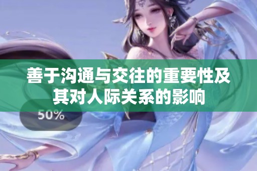 善于沟通与交往的重要性及其对人际关系的影响