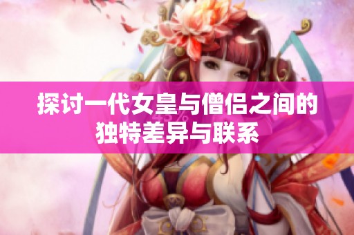 探讨一代女皇与僧侣之间的独特差异与联系