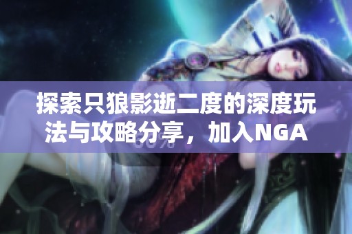 探索只狼影逝二度的深度玩法与攻略分享,加入NGA玩家社区提升你的游戏体验