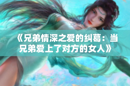 《兄弟情深之爱的纠葛：当兄弟爱上了对方的女人》