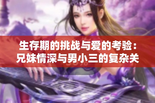 生存期的挑战与爱的考验：兄妹情深与男小三的复杂关系