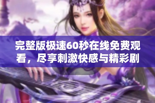 完整版极速60秒在线免费观看，尽享刺激快感与精彩剧情