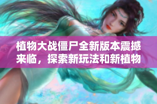 植物大战僵尸全新版本震撼来临,探索新玩法和新植物,面对全新的挑战与乐趣!