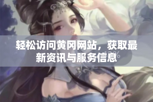 轻松访问黄冈网站，获取最新资讯与服务信息
