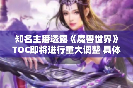 知名主播透露《魔兽世界》TOC即将进行重大调整 具体细节尚待确认