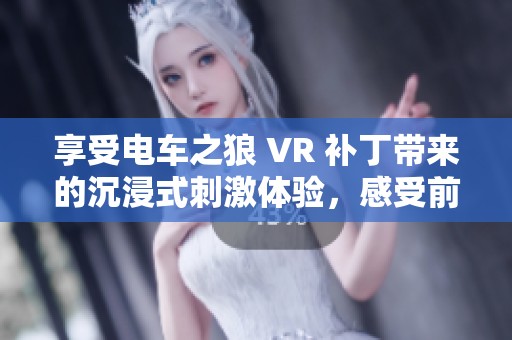 享受电车之狼 VR 补丁带来的沉浸式刺激体验，感受前所未有的游戏乐趣