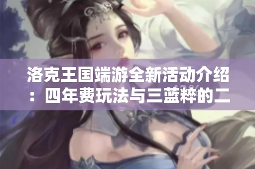 洛克王国端游全新活动介绍：四年费玩法与三蓝粹的二次体验攻略分享