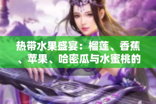 热带水果盛宴：榴莲、香蕉、苹果、哈密瓜与水蜜桃的风味之旅