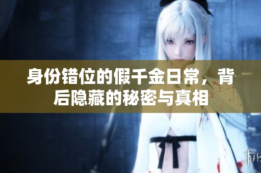 身份错位的假千金日常，背后隐藏的秘密与真相