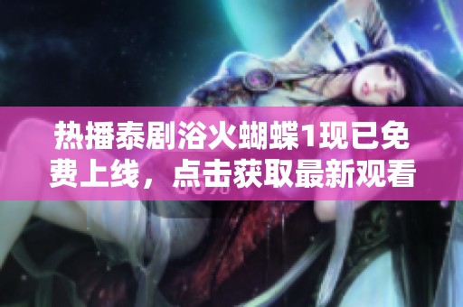 热播泰剧浴火蝴蝶1现已免费上线，点击获取最新观看方式与精彩剧情解析