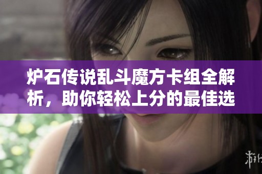 炉石传说乱斗魔方卡组全解析，助你轻松上分的最佳选择已经准备好了！