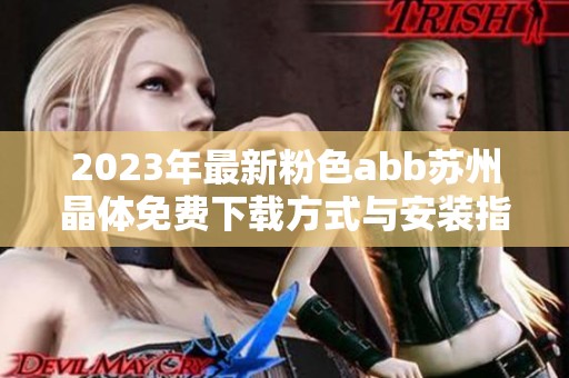 2023年最新粉色abb苏州晶体免费下载方式与安装指南