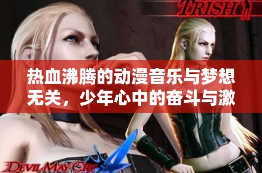 热血沸腾的动漫音乐与梦想无关，少年心中的奋斗与激情点燃青春之火
