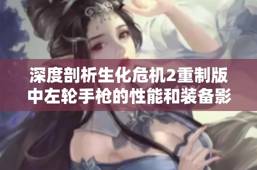 深度剖析生化危机2重制版中左轮手枪的性能和装备影响力分析