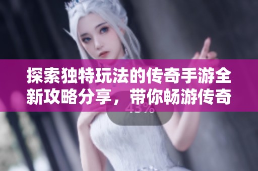 探索独特玩法的传奇手游全新攻略分享，带你畅游传奇世界体验精彩冒险之旅