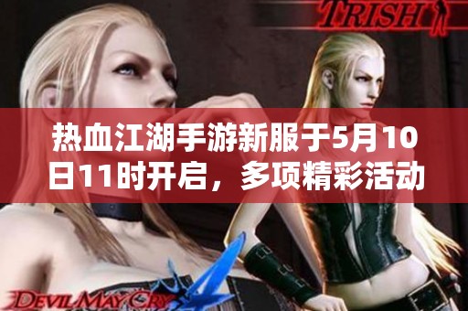 热血江湖手游新服于5月10日11时开启，多项精彩活动助你再创江湖传奇