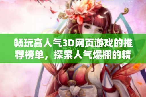 畅玩高人气3D网页游戏的推荐榜单，探索人气爆棚的精品3D网页游戏排行