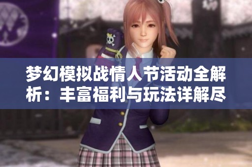 梦幻模拟战情人节活动全解析：丰富福利与玩法详解尽在幻橙手游网