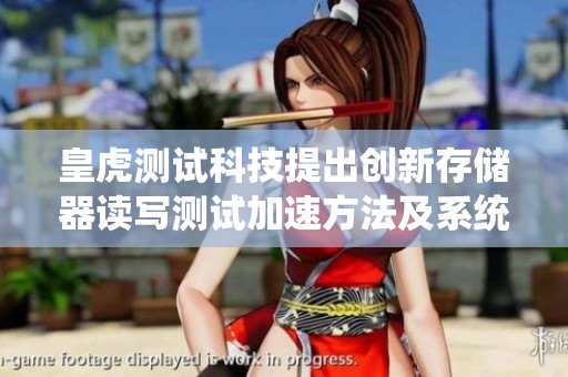 皇虎测试科技提出创新存储器读写测试加速方法及系统的专利申请，推动存储技术发展