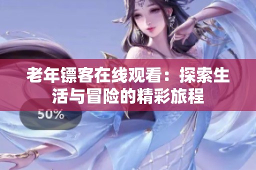 老年镖客在线观看：探索生活与冒险的精彩旅程
