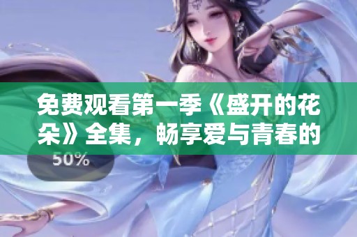 免费观看第一季《盛开的花朵》全集，畅享爱与青春的故事