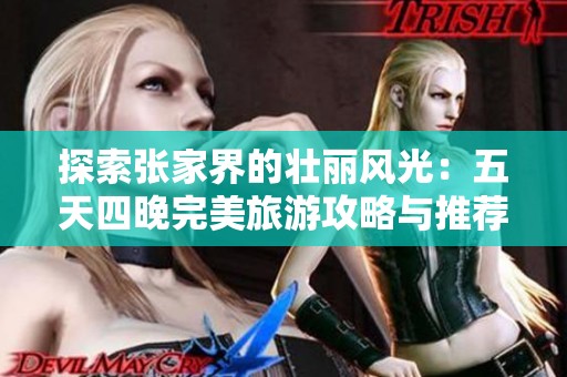探索张家界的壮丽风光：五天四晚完美旅游攻略与推荐活动全解析
