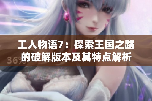 工人物语7：探索王国之路的破解版本及其特点解析
