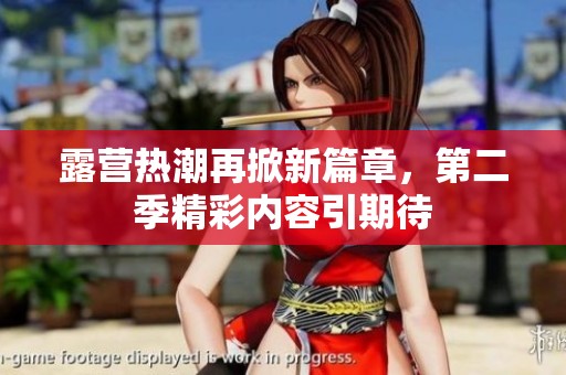 露营热潮再掀新篇章，第二季精彩内容引期待