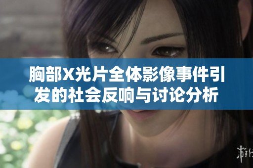 胸部X光片全体影像事件引发的社会反响与讨论分析