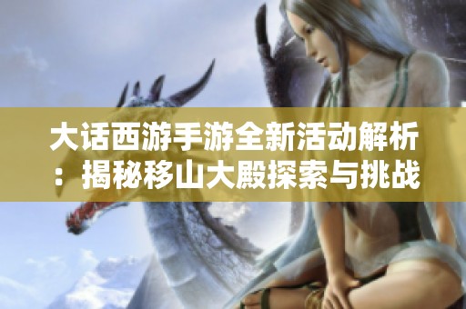 大话西游手游全新活动解析：揭秘移山大殿探索与挑战攻略