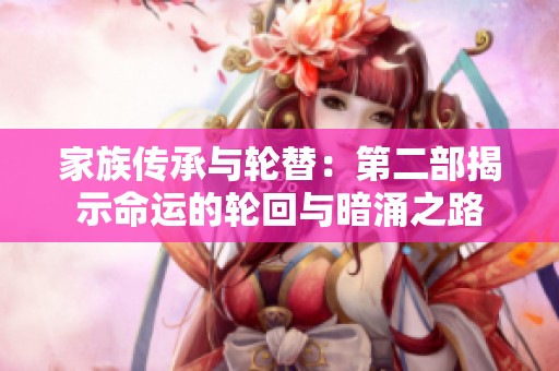 家族传承与轮替：第二部揭示命运的轮回与暗涌之路