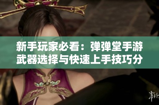 新手玩家必看：弹弹堂手游武器选择与快速上手技巧分享