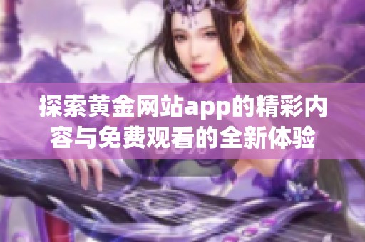 探索黄金网站app的精彩内容与免费观看的全新体验