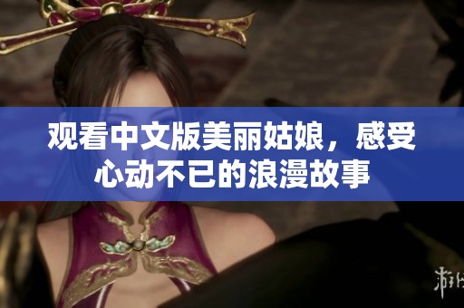 观看中文版美丽姑娘，感受心动不已的浪漫故事