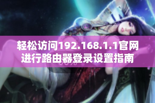 轻松访问192.168.1.1官网进行路由器登录设置指南