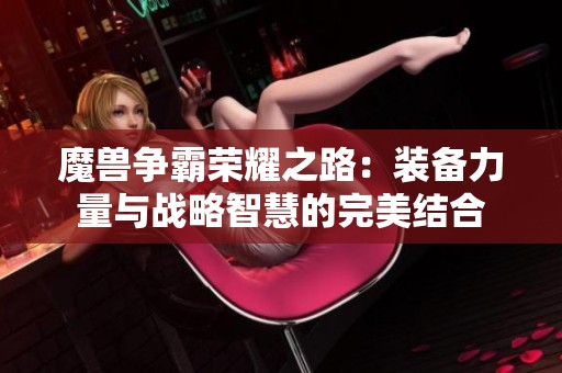 魔兽争霸荣耀之路：装备力量与战略智慧的完美结合
