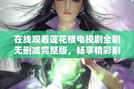 在线观看莲花楼电视剧全剧无删减完整版，畅享精彩剧情与演出