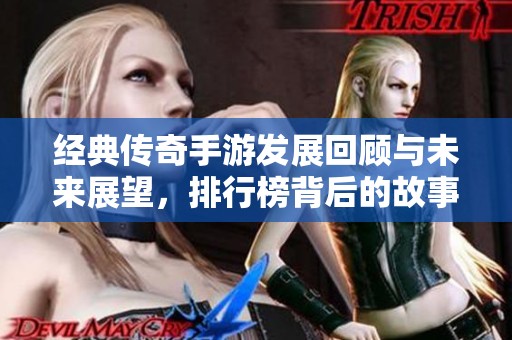 经典传奇手游发展回顾与未来展望，排行榜背后的故事与变化分析
