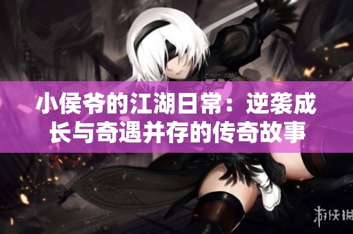 小侯爷的江湖日常：逆袭成长与奇遇并存的传奇故事