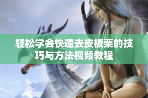 轻松学会快速去皮板栗的技巧与方法视频教程