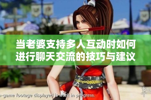 当老婆支持多人互动时如何进行聊天交流的技巧与建议