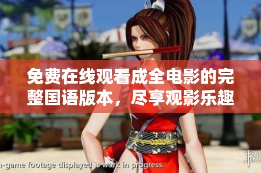 免费在线观看成全电影的完整国语版本，尽享观影乐趣