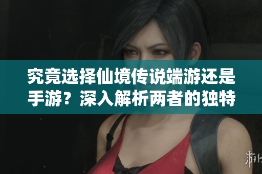 究竟选择仙境传说端游还是手游？深入解析两者的独特吸引力