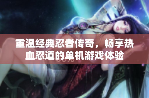 重温经典忍者传奇，畅享热血忍道的单机游戏体验