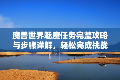 魔兽世界魅魔任务完整攻略与步骤详解，轻松完成挑战