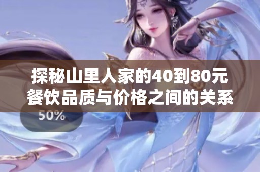 探秘山里人家的40到80元餐饮品质与价格之间的关系如何