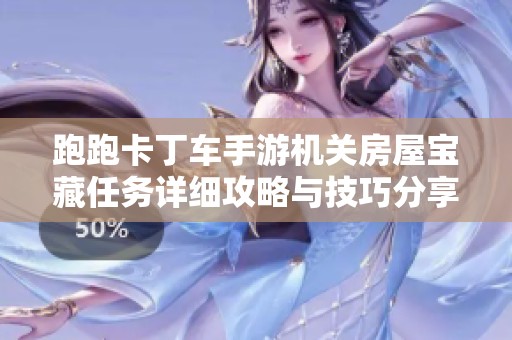跑跑卡丁车手游机关房屋宝藏任务详细攻略与技巧分享